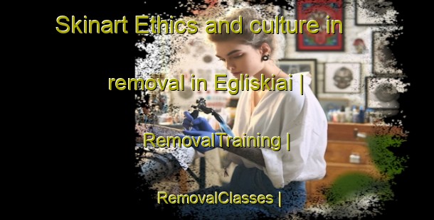 Skinart Ethics and culture in removal in Egliskiai | RemovalTraining | RemovalClasses | SkinartTraining-Lithuania
